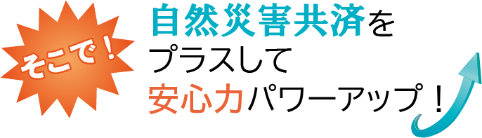 自然災害共済をプラスしてパワーアップ