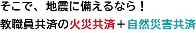 地震に備えるなら教職員共済の自然災害共済