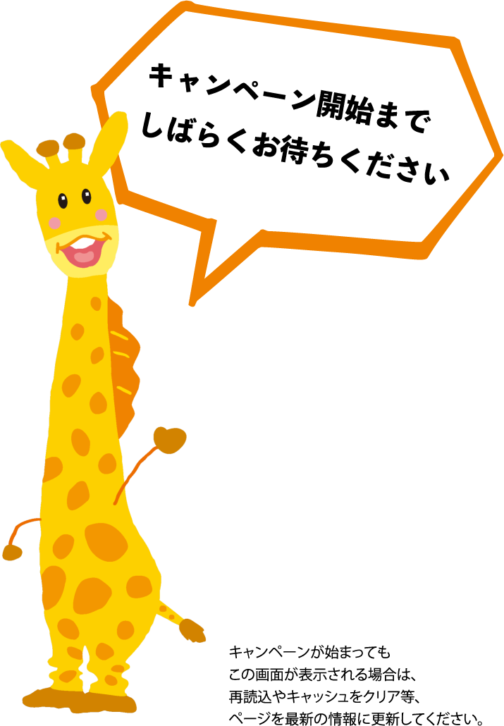 キャンペーンが始まってもこの画面が表示される場合は、再読み込みやキャッシュをクリア等、ページを最新の情報に更新してください。